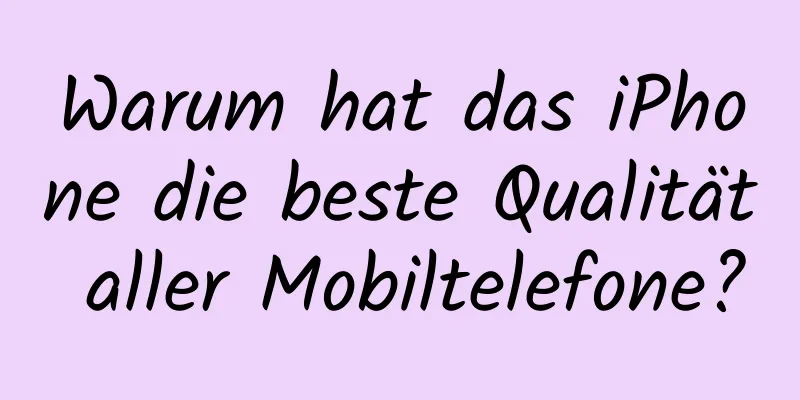 Warum hat das iPhone die beste Qualität aller Mobiltelefone?