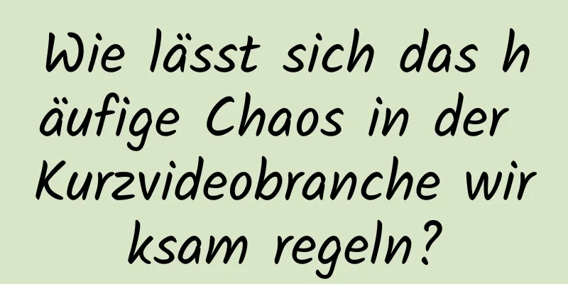Wie lässt sich das häufige Chaos in der Kurzvideobranche wirksam regeln?