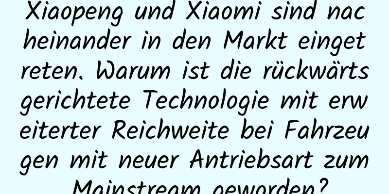 Xiaopeng und Xiaomi sind nacheinander in den Markt eingetreten. Warum ist die rückwärtsgerichtete Technologie mit erweiterter Reichweite bei Fahrzeugen mit neuer Antriebsart zum Mainstream geworden?