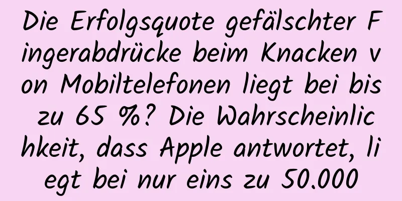 Die Erfolgsquote gefälschter Fingerabdrücke beim Knacken von Mobiltelefonen liegt bei bis zu 65 %? Die Wahrscheinlichkeit, dass Apple antwortet, liegt bei nur eins zu 50.000