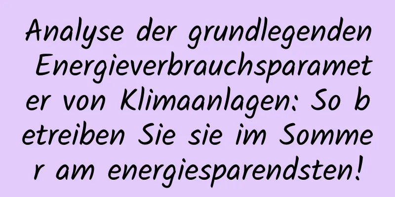 Analyse der grundlegenden Energieverbrauchsparameter von Klimaanlagen: So betreiben Sie sie im Sommer am energiesparendsten!