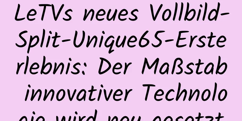 LeTVs neues Vollbild-Split-Unique65-Ersterlebnis: Der Maßstab innovativer Technologie wird neu gesetzt