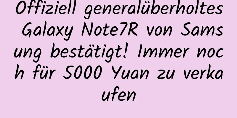 Offiziell generalüberholtes Galaxy Note7R von Samsung bestätigt! Immer noch für 5000 Yuan zu verkaufen