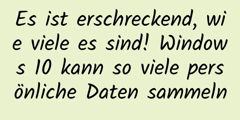 Es ist erschreckend, wie viele es sind! Windows 10 kann so viele persönliche Daten sammeln