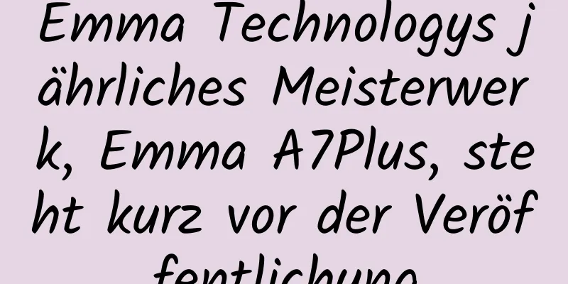 Emma Technologys jährliches Meisterwerk, Emma A7Plus, steht kurz vor der Veröffentlichung