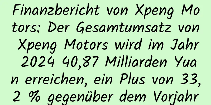 Finanzbericht von Xpeng Motors: Der Gesamtumsatz von Xpeng Motors wird im Jahr 2024 40,87 Milliarden Yuan erreichen, ein Plus von 33,2 % gegenüber dem Vorjahr