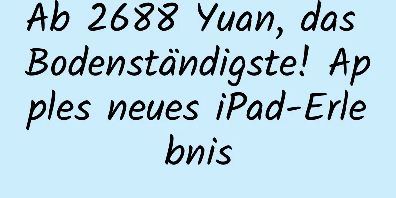 Ab 2688 Yuan, das Bodenständigste! Apples neues iPad-Erlebnis
