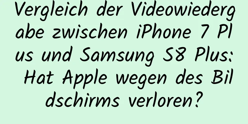 Vergleich der Videowiedergabe zwischen iPhone 7 Plus und Samsung S8 Plus: Hat Apple wegen des Bildschirms verloren?