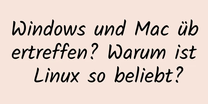 Windows und Mac übertreffen? Warum ist Linux so beliebt?