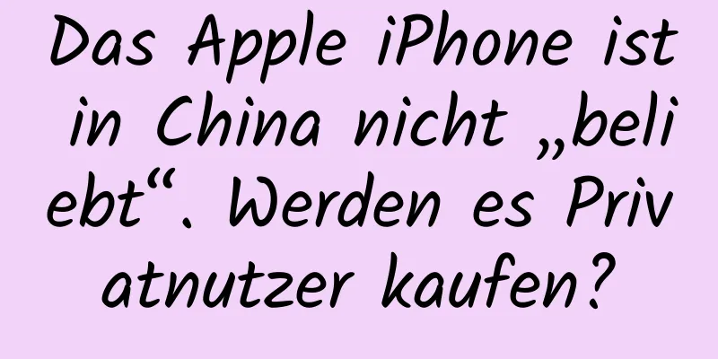 Das Apple iPhone ist in China nicht „beliebt“. Werden es Privatnutzer kaufen?