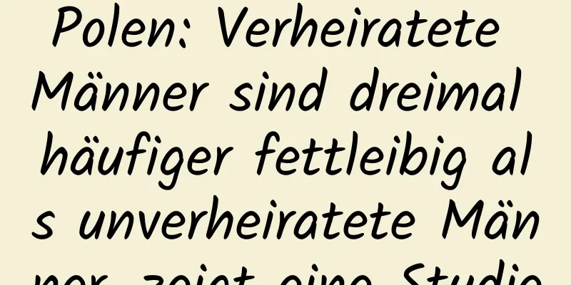 Polen: Verheiratete Männer sind dreimal häufiger fettleibig als unverheiratete Männer, zeigt eine Studie