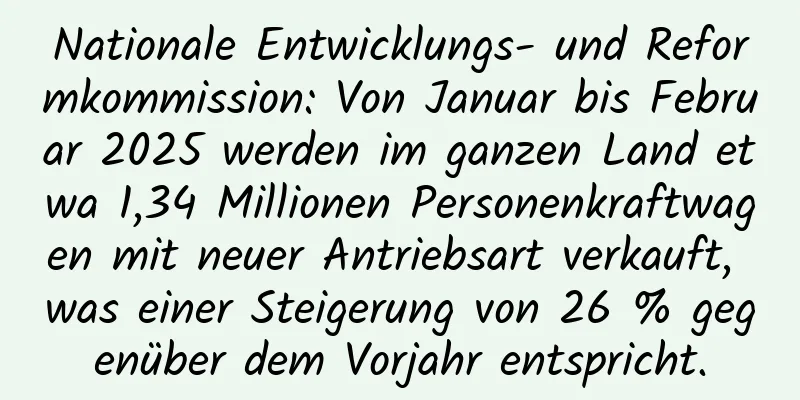Nationale Entwicklungs- und Reformkommission: Von Januar bis Februar 2025 werden im ganzen Land etwa 1,34 Millionen Personenkraftwagen mit neuer Antriebsart verkauft, was einer Steigerung von 26 % gegenüber dem Vorjahr entspricht.