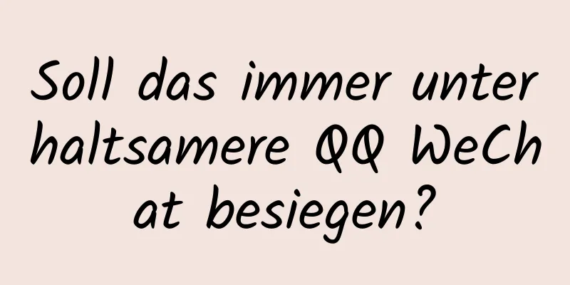 Soll das immer unterhaltsamere QQ WeChat besiegen?