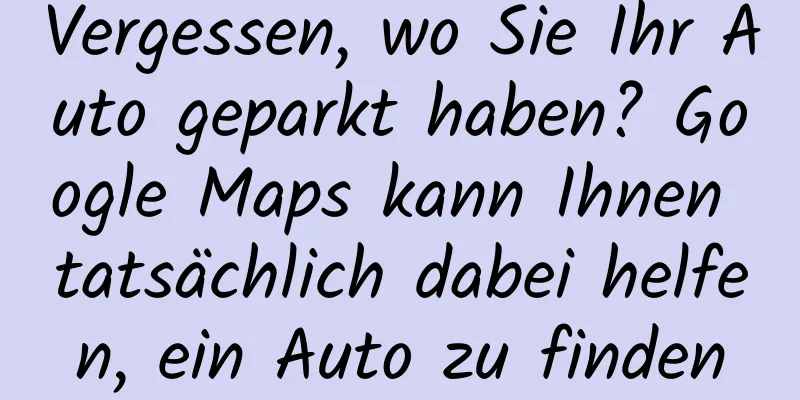 Vergessen, wo Sie Ihr Auto geparkt haben? Google Maps kann Ihnen tatsächlich dabei helfen, ein Auto zu finden