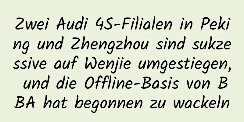 Zwei Audi 4S-Filialen in Peking und Zhengzhou sind sukzessive auf Wenjie umgestiegen, und die Offline-Basis von BBA hat begonnen zu wackeln