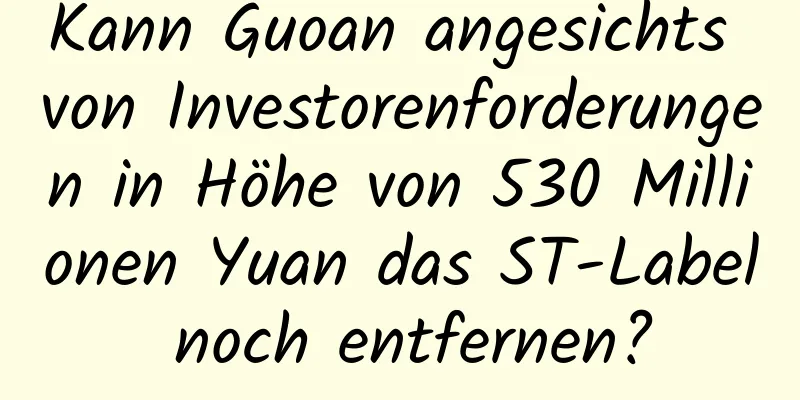 Kann Guoan angesichts von Investorenforderungen in Höhe von 530 Millionen Yuan das ST-Label noch entfernen?