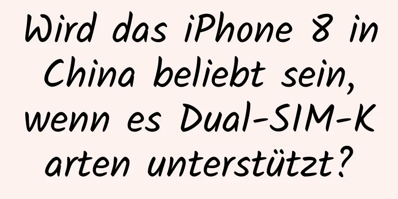 Wird das iPhone 8 in China beliebt sein, wenn es Dual-SIM-Karten unterstützt?