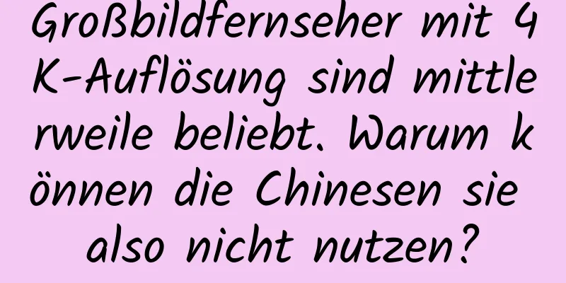 Großbildfernseher mit 4K-Auflösung sind mittlerweile beliebt. Warum können die Chinesen sie also nicht nutzen?