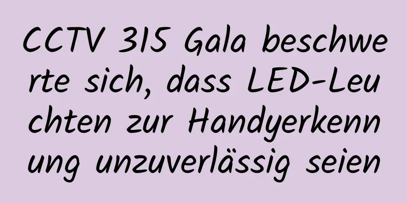 CCTV 315 Gala beschwerte sich, dass LED-Leuchten zur Handyerkennung unzuverlässig seien
