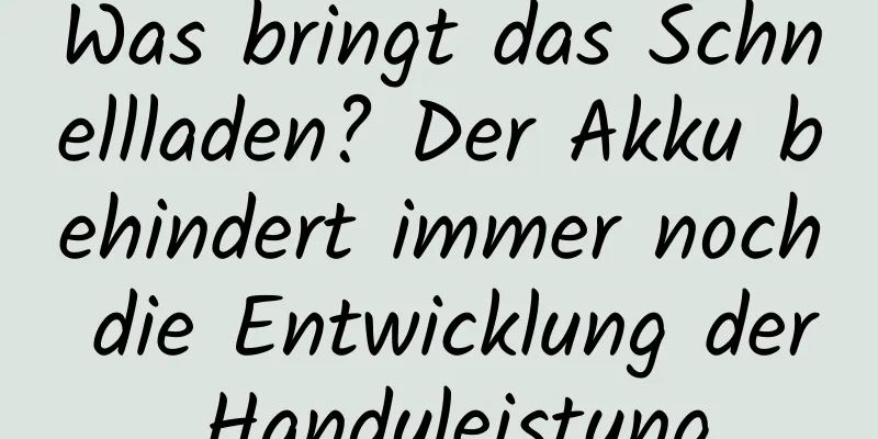 Was bringt das Schnellladen? Der Akku behindert immer noch die Entwicklung der Handyleistung