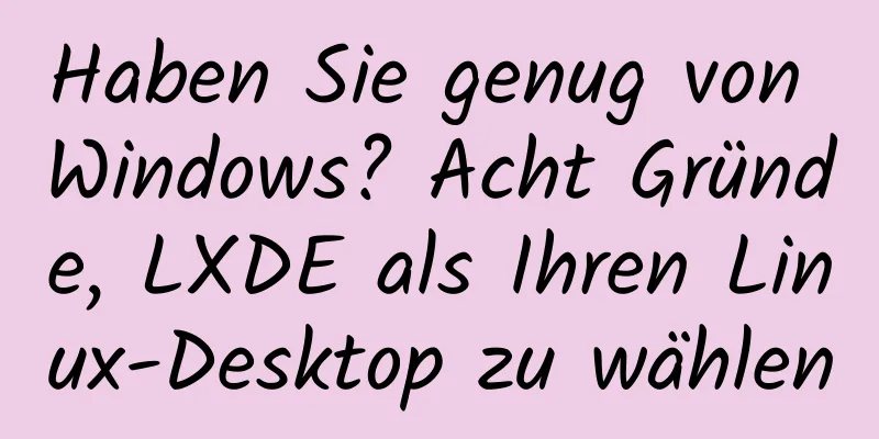Haben Sie genug von Windows? Acht Gründe, LXDE als Ihren Linux-Desktop zu wählen