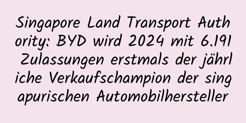 Singapore Land Transport Authority: BYD wird 2024 mit 6.191 Zulassungen erstmals der jährliche Verkaufschampion der singapurischen Automobilhersteller