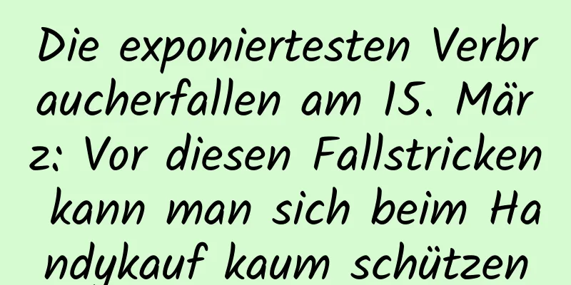 Die exponiertesten Verbraucherfallen am 15. März: Vor diesen Fallstricken kann man sich beim Handykauf kaum schützen
