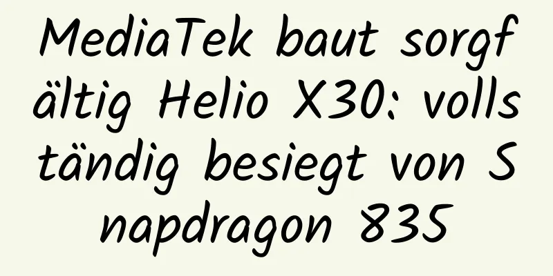 MediaTek baut sorgfältig Helio X30: vollständig besiegt von Snapdragon 835