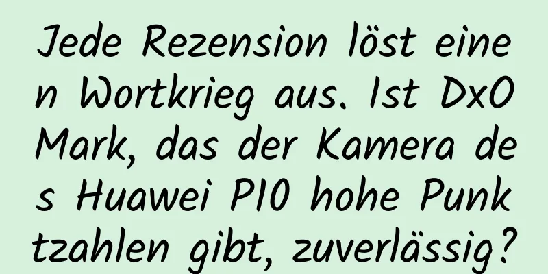 Jede Rezension löst einen Wortkrieg aus. Ist DxOMark, das der Kamera des Huawei P10 hohe Punktzahlen gibt, zuverlässig?