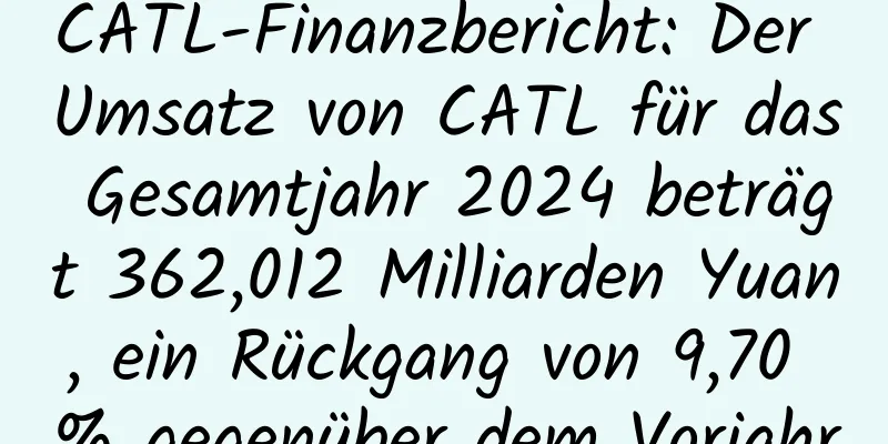 CATL-Finanzbericht: Der Umsatz von CATL für das Gesamtjahr 2024 beträgt 362,012 Milliarden Yuan, ein Rückgang von 9,70 % gegenüber dem Vorjahr