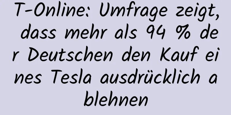 T-Online: Umfrage zeigt, dass mehr als 94 % der Deutschen den Kauf eines Tesla ausdrücklich ablehnen