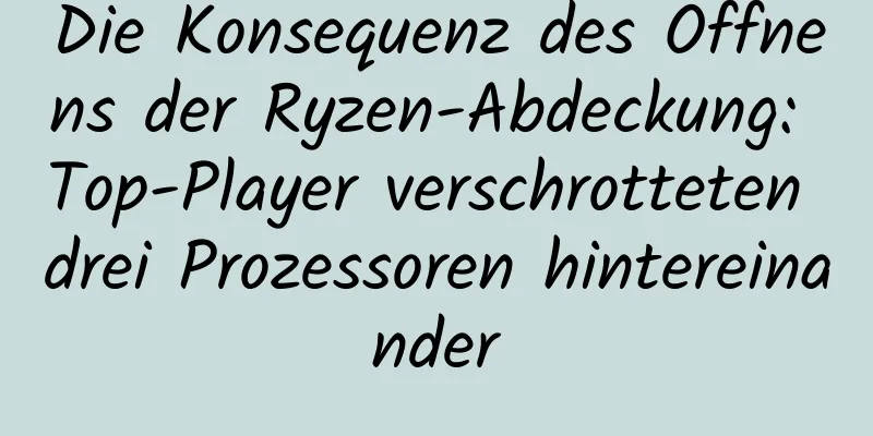 Die Konsequenz des Öffnens der Ryzen-Abdeckung: Top-Player verschrotteten drei Prozessoren hintereinander