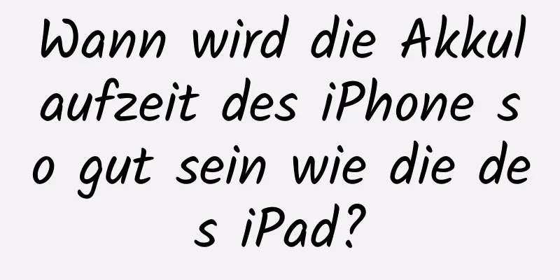 Wann wird die Akkulaufzeit des iPhone so gut sein wie die des iPad?