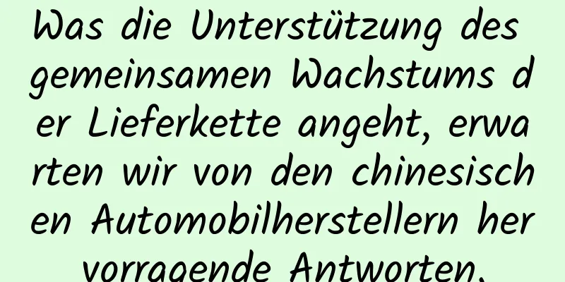 Was die Unterstützung des gemeinsamen Wachstums der Lieferkette angeht, erwarten wir von den chinesischen Automobilherstellern hervorragende Antworten.