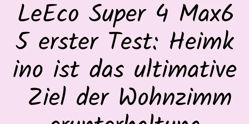 LeEco Super 4 Max65 erster Test: Heimkino ist das ultimative Ziel der Wohnzimmerunterhaltung