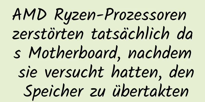 AMD Ryzen-Prozessoren zerstörten tatsächlich das Motherboard, nachdem sie versucht hatten, den Speicher zu übertakten