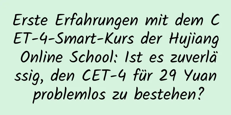 Erste Erfahrungen mit dem CET-4-Smart-Kurs der Hujiang Online School: Ist es zuverlässig, den CET-4 für 29 Yuan problemlos zu bestehen?