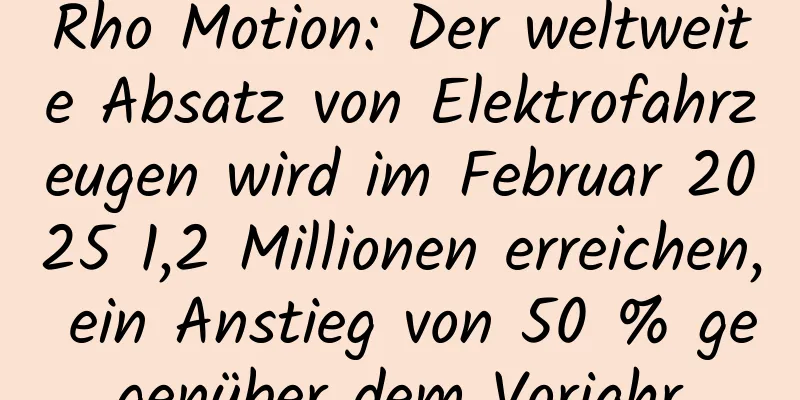 Rho Motion: Der weltweite Absatz von Elektrofahrzeugen wird im Februar 2025 1,2 Millionen erreichen, ein Anstieg von 50 % gegenüber dem Vorjahr