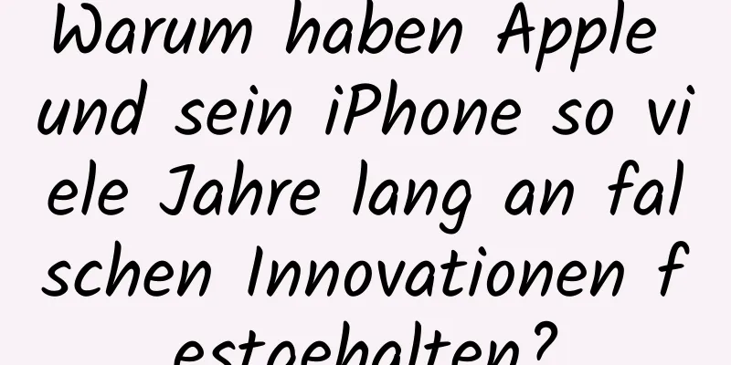 Warum haben Apple und sein iPhone so viele Jahre lang an falschen Innovationen festgehalten?