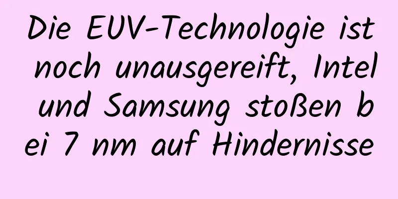 Die EUV-Technologie ist noch unausgereift, Intel und Samsung stoßen bei 7 nm auf Hindernisse