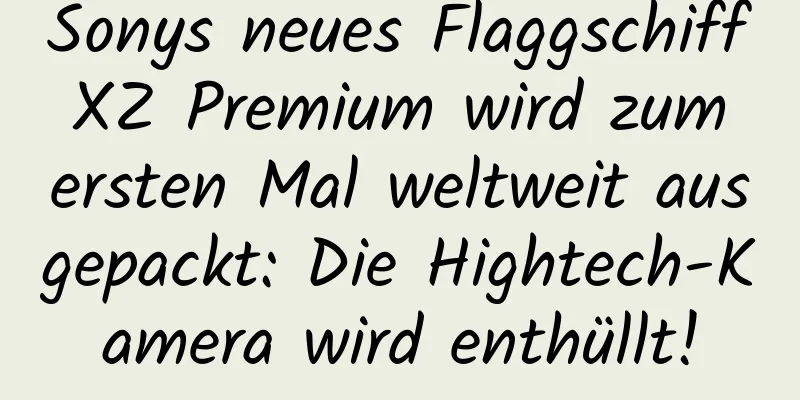 Sonys neues Flaggschiff XZ Premium wird zum ersten Mal weltweit ausgepackt: Die Hightech-Kamera wird enthüllt!