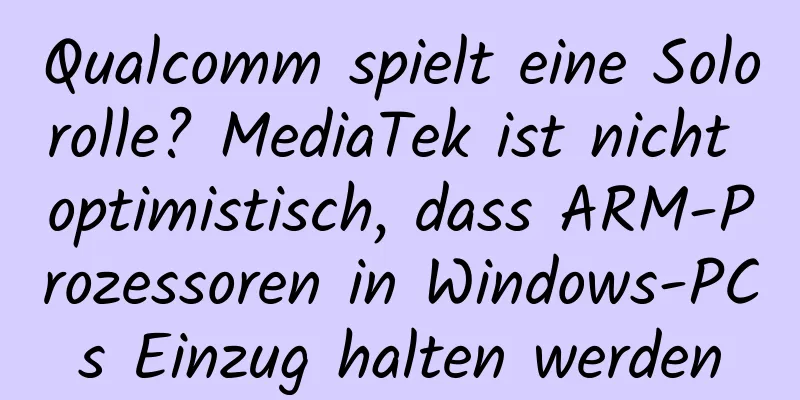 Qualcomm spielt eine Solorolle? MediaTek ist nicht optimistisch, dass ARM-Prozessoren in Windows-PCs Einzug halten werden