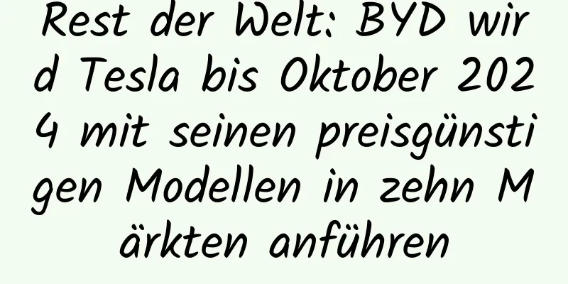 Rest der Welt: BYD wird Tesla bis Oktober 2024 mit seinen preisgünstigen Modellen in zehn Märkten anführen