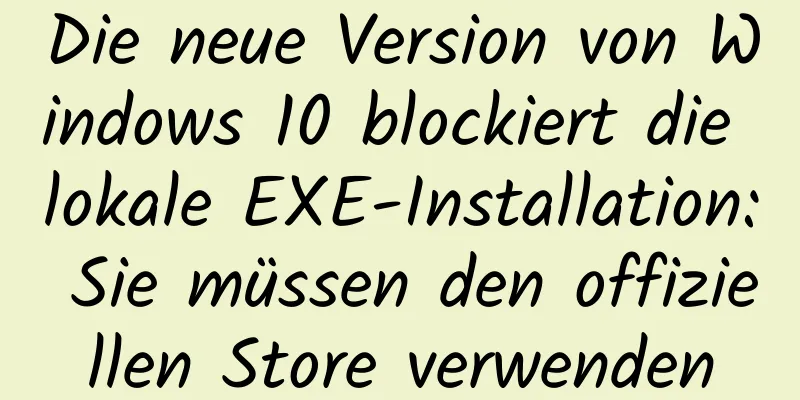Die neue Version von Windows 10 blockiert die lokale EXE-Installation: Sie müssen den offiziellen Store verwenden