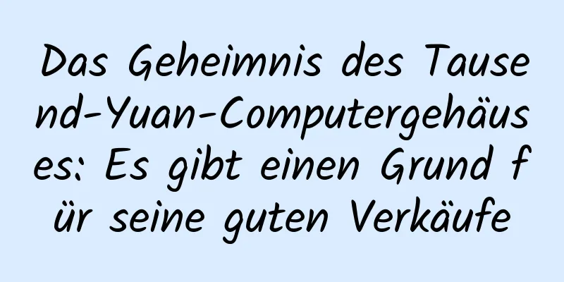 Das Geheimnis des Tausend-Yuan-Computergehäuses: Es gibt einen Grund für seine guten Verkäufe