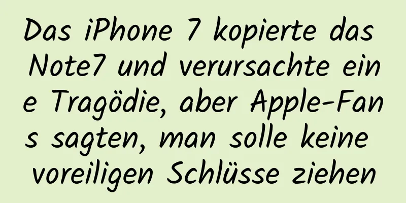 Das iPhone 7 kopierte das Note7 und verursachte eine Tragödie, aber Apple-Fans sagten, man solle keine voreiligen Schlüsse ziehen