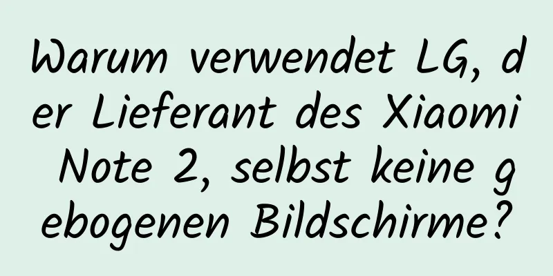Warum verwendet LG, der Lieferant des Xiaomi Note 2, selbst keine gebogenen Bildschirme?