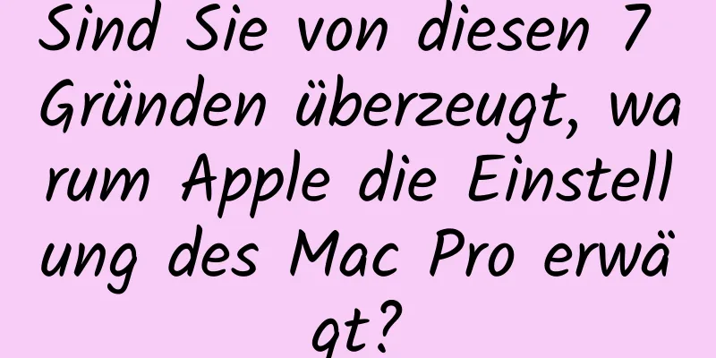 Sind Sie von diesen 7 Gründen überzeugt, warum Apple die Einstellung des Mac Pro erwägt?