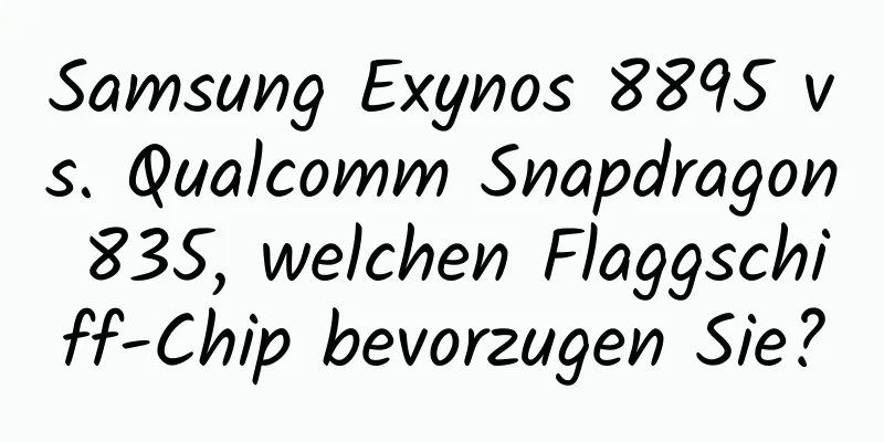 Samsung Exynos 8895 vs. Qualcomm Snapdragon 835, welchen Flaggschiff-Chip bevorzugen Sie?