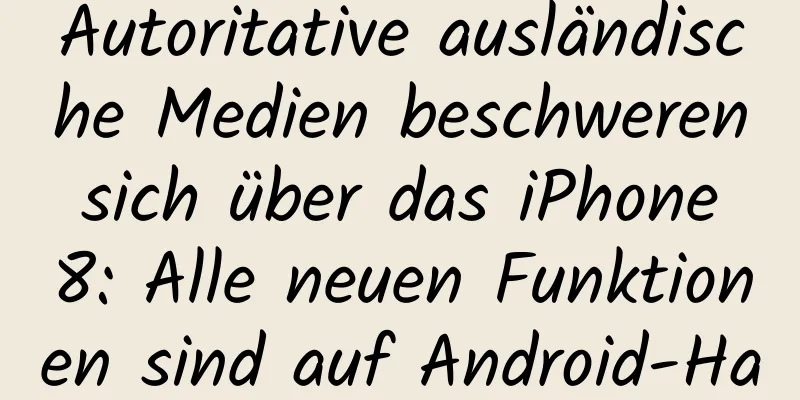 Autoritative ausländische Medien beschweren sich über das iPhone 8: Alle neuen Funktionen sind auf Android-Handys verfügbar